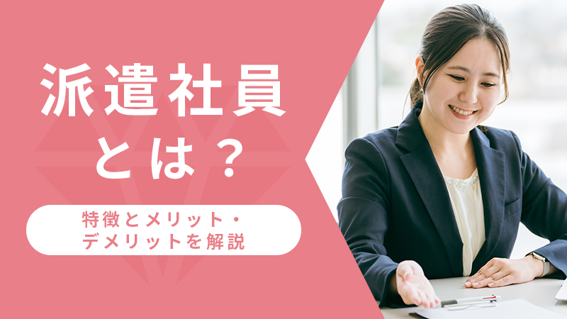 派遣社員とは？特徴とメリット・デメリットを解説