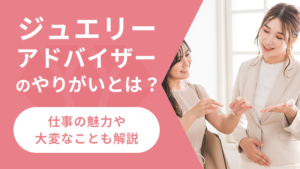 ジュエリーアドバイザーのやりがいとは？仕事の魅力や大変なことも解説