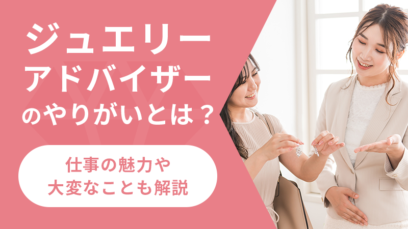 ジュエリーアドバイザーのやりがいとは？仕事の魅力や大変なことも解説