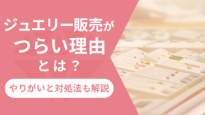 ジュエリー販売がつらい理由とは?やりがいと対処法も解説